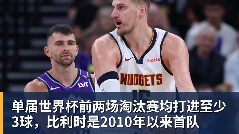 单届世界杯前两场淘汰赛均打进至少3球，比利时是2010年以来首队