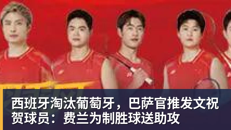 西班牙淘汰葡萄牙，巴萨官推发文祝贺球员：费兰为制胜球送助攻