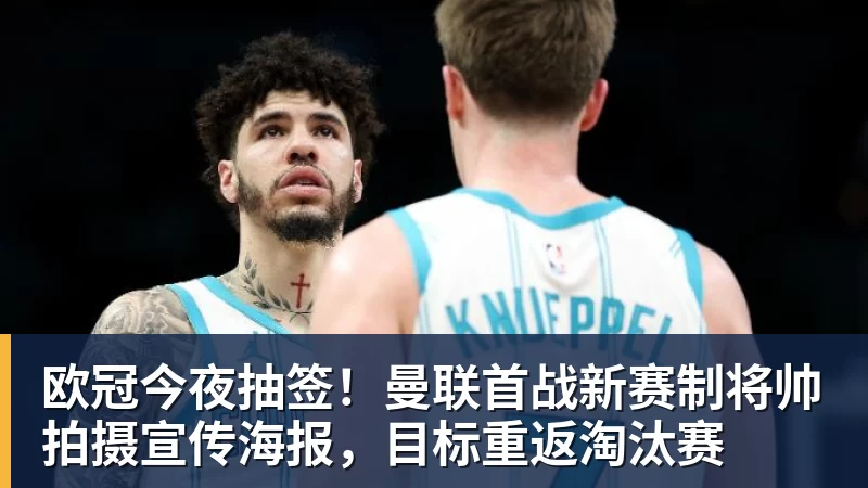 欧冠今夜抽签！曼联首战新赛制将帅拍摄宣传海报，目标重返淘汰赛