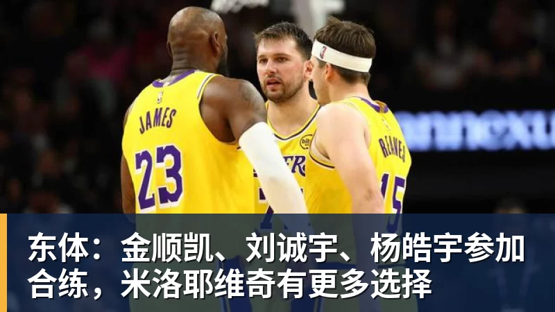 东体：金顺凯、刘诚宇、杨皓宇参加合练，米洛耶维奇有更多选择