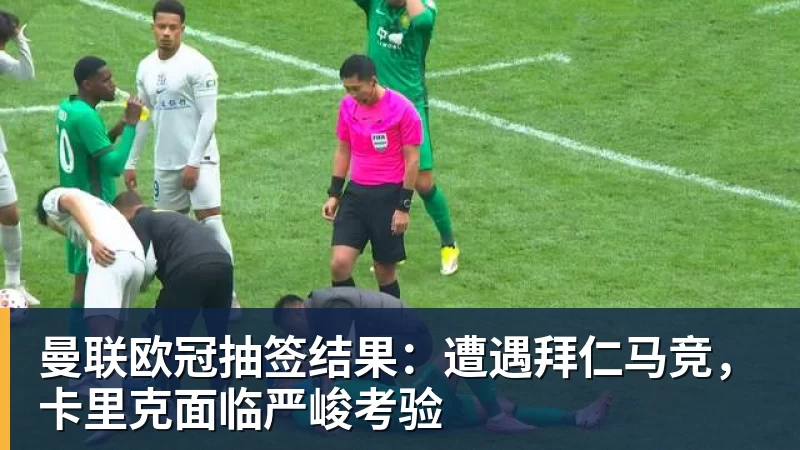 曼联欧冠抽签结果：遭遇拜仁马竞，卡里克面临严峻考验