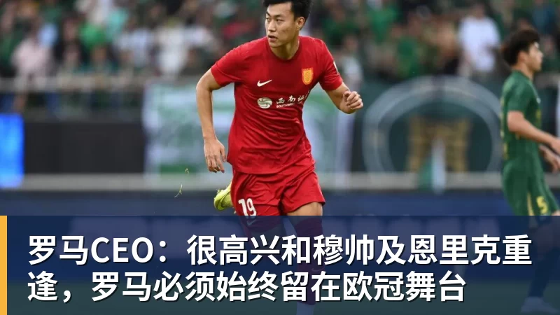 罗马CEO：很高兴和穆帅及恩里克重逢，罗马必须始终留在欧冠舞台