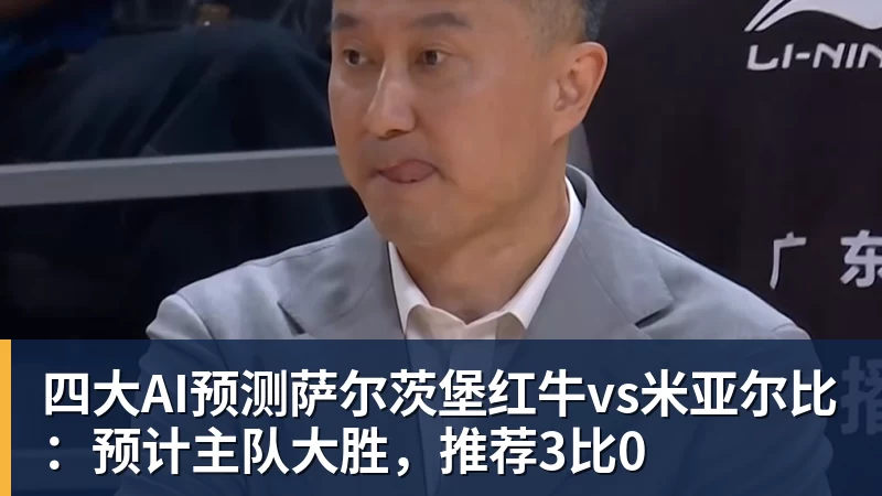 四大AI预测萨尔茨堡红牛vs米亚尔比：预计主队大胜，推荐3比0