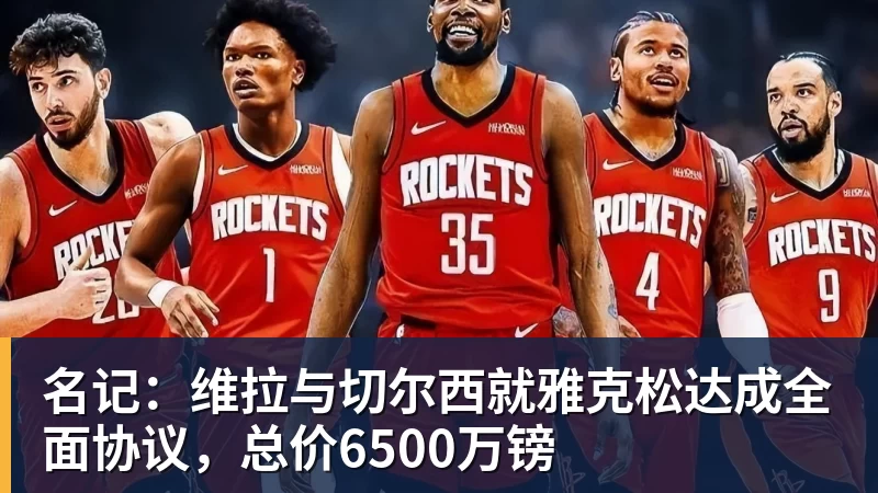 名记：维拉与切尔西就雅克松达成全面协议，总价6500万镑