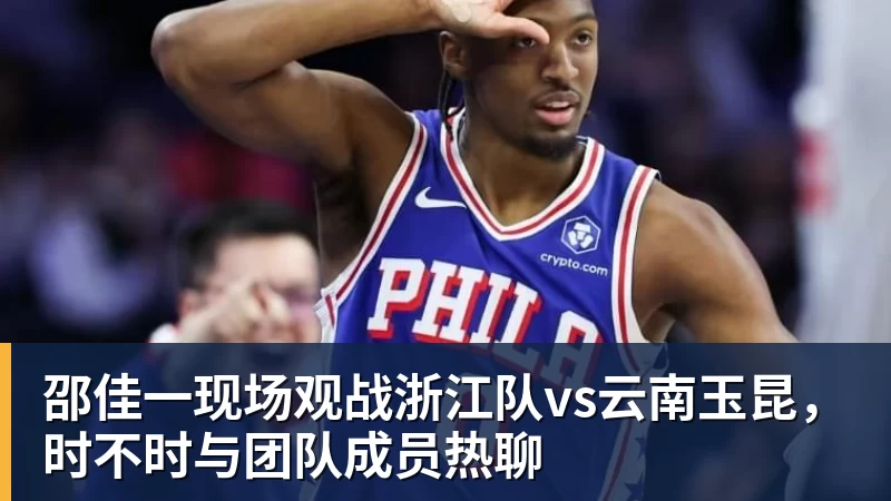 邵佳一现场观战浙江队vs云南玉昆，时不时与团队成员热聊