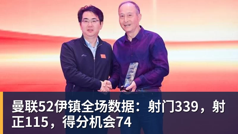 曼联52伊镇全场数据：射门339，射正115，得分机会74