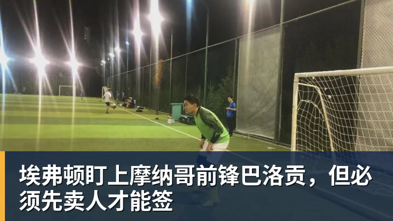 埃弗顿盯上摩纳哥前锋巴洛贡，但必须先卖人才能签