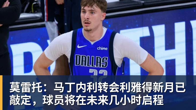 莫雷托：马丁内利转会利雅得新月已敲定，球员将在未来几小时启程