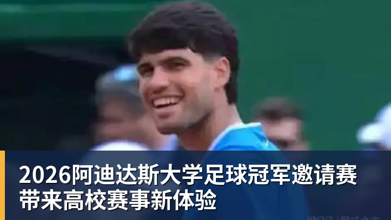 2026阿迪达斯大学足球冠军邀请赛带来高校赛事新体验