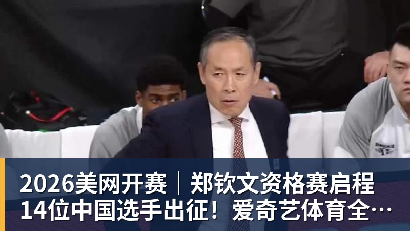 2026美网开赛｜郑钦文资格赛启程 14位中国选手出征！爱奇艺体育全程直播