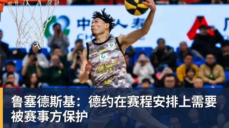 鲁塞德斯基：德约在赛程安排上需要被赛事方保护