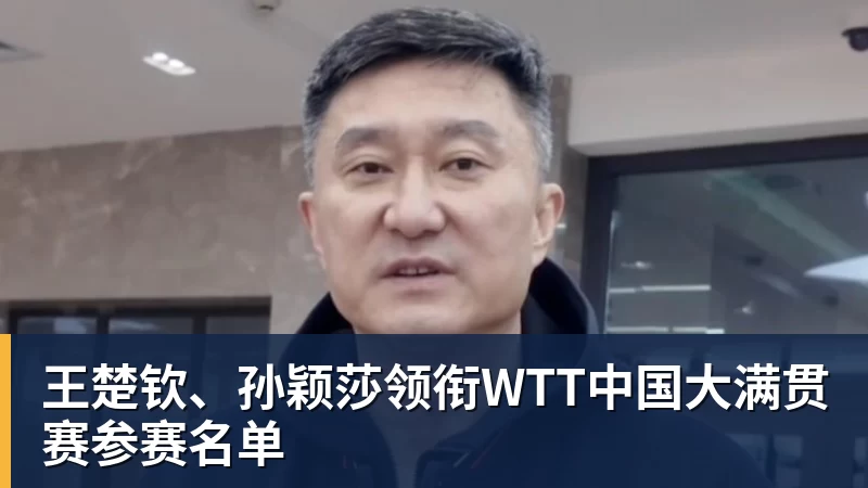 王楚钦、孙颖莎领衔WTT中国大满贯赛参赛名单