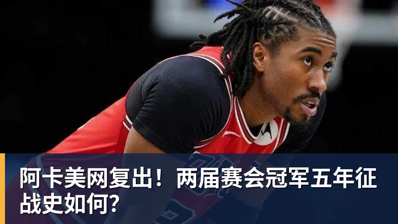 阿卡美网复出！两届赛会冠军五年征战史如何？