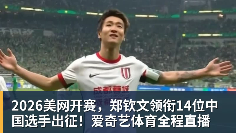 2026美网开赛，郑钦文领衔14位中国选手出征！爱奇艺体育全程直播