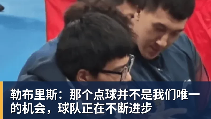 勒布里斯：那个点球并不是我们唯一的机会，球队正在不断进步