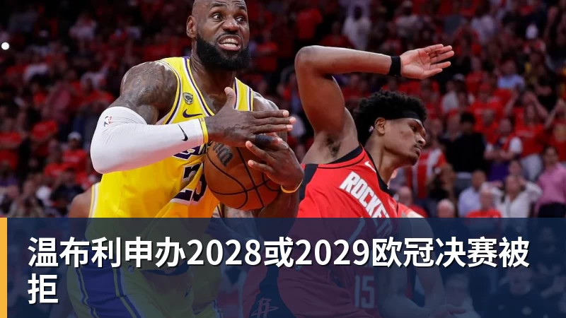 温布利申办2028或2029欧冠决赛被拒