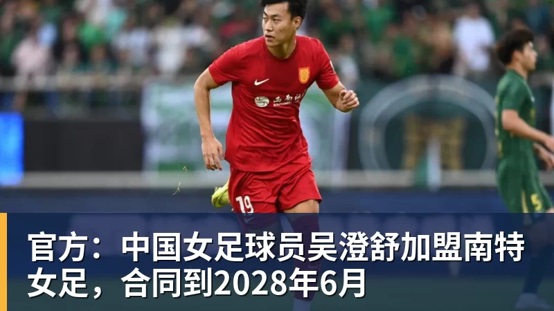 官方：中国女足球员吴澄舒加盟南特女足，合同到2028年6月