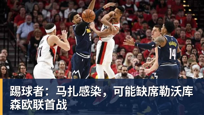 踢球者：马扎感染，可能缺席勒沃库森欧联首战