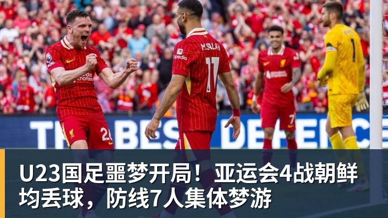 U23国足噩梦开局！亚运会4战朝鲜均丢球，防线7人集体梦游