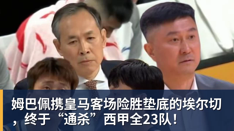 姆巴佩携皇马客场险胜垫底的埃尔切，终于“通杀”西甲全23队！
