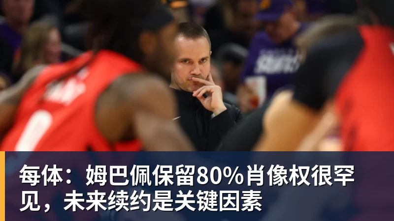 每体：姆巴佩保留80%肖像权很罕见，未来续约是关键因素