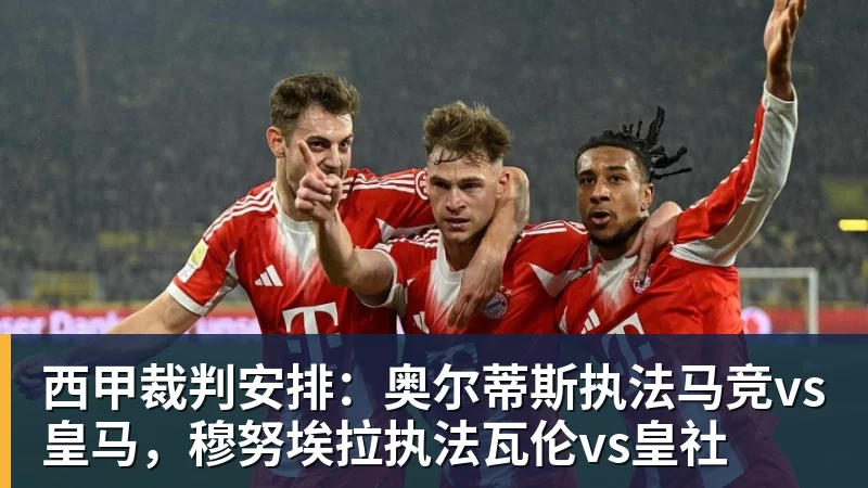西甲裁判安排：奥尔蒂斯执法马竞vs皇马，穆努埃拉执法瓦伦vs皇社