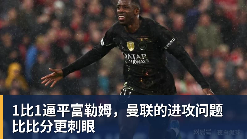 1比1逼平富勒姆，曼联的进攻问题比比分更刺眼