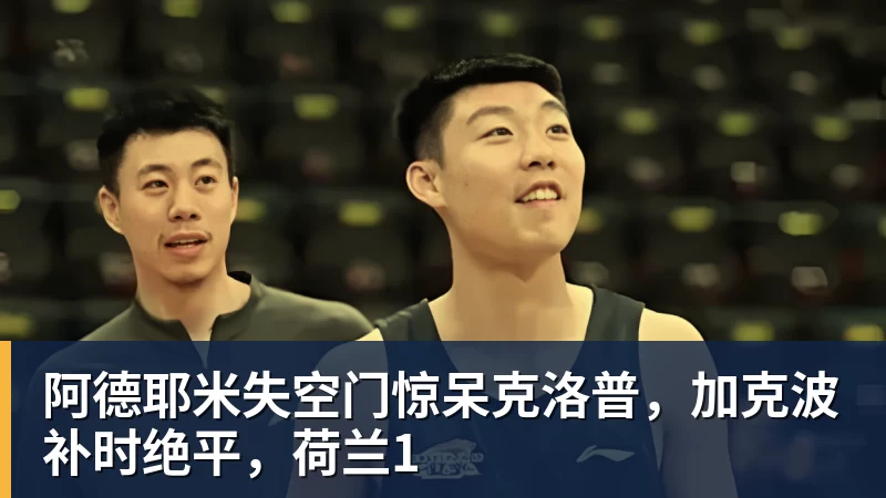 阿德耶米失空门惊呆克洛普，加克波补时绝平，荷兰1