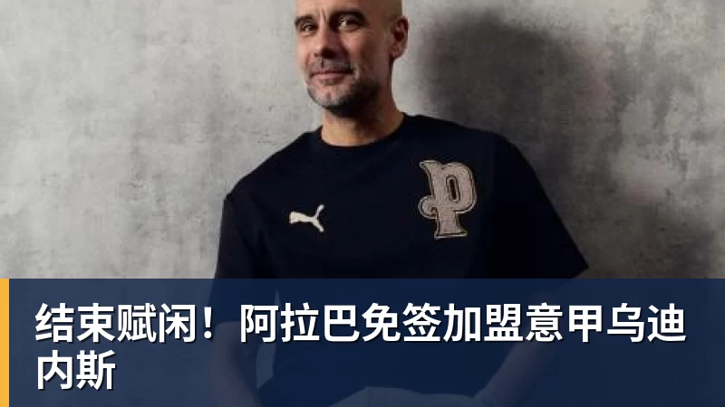 结束赋闲！阿拉巴免签加盟意甲乌迪内斯