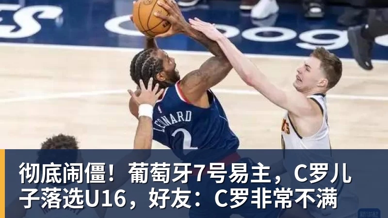 彻底闹僵！葡萄牙7号易主，C罗儿子落选U16，好友：C罗非常不满